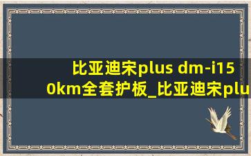 比亚迪宋plus dm-i150km全套护板_比亚迪宋plus dm-i护板多少钱